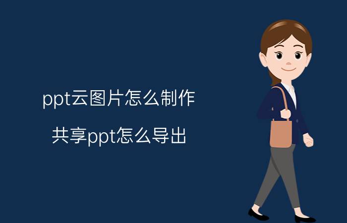 ppt云图片怎么制作 共享ppt怎么导出？